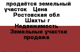 продаётся земельный участок › Цена ­ 700 000 - Ростовская обл., Шахты г. Недвижимость » Земельные участки продажа   